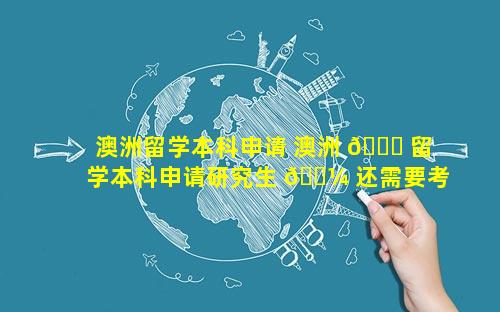 澳洲留学本科申请 澳洲 🐝 留学本科申请研究生 🐼 还需要考雅思吗